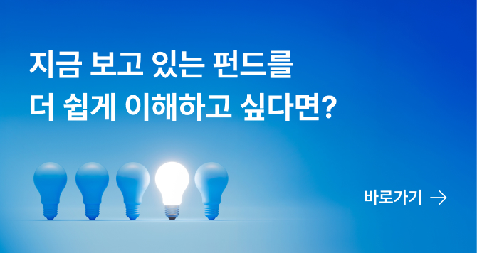 지금 보고 있는 펀드를 더 쉽게 이해하고 싶다면? 바로가기→
